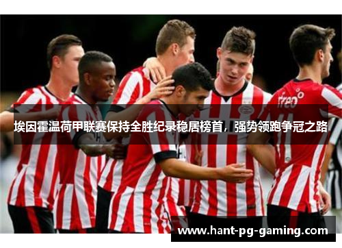 埃因霍温荷甲联赛保持全胜纪录稳居榜首，强势领跑争冠之路